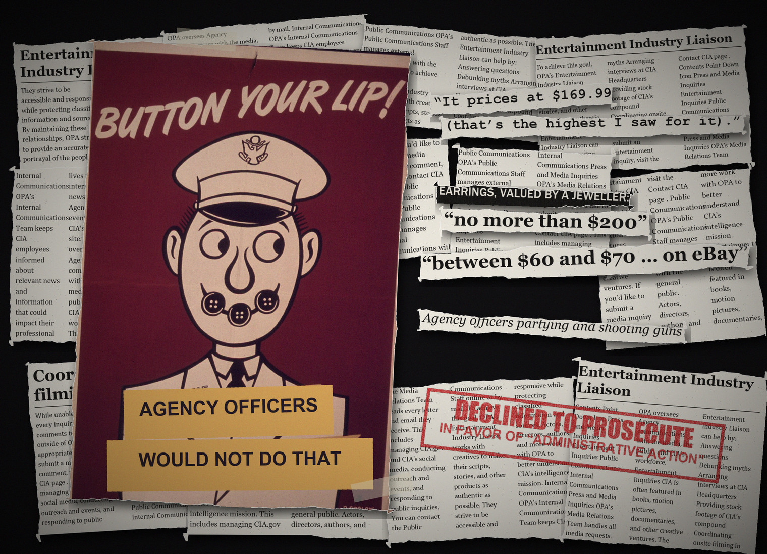 A grunge collage around a 1940s home-front poster: a cartoon officer with his mouth buttoned shut under BUTTON YOUR LIP!, his banners re-pasted to read AGENCY OFFICERS WOULD NOT DO THAT, with typed scraps quoting the $169.99 tequila and the earrings a jeweller valued at no more than $200, and a DECLINED TO PROSECUTE stamp